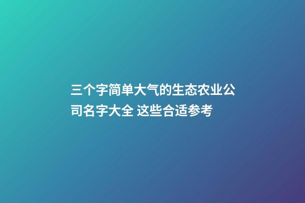 三个字简单大气的生态农业公司名字大全 这些合适参考